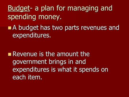 Budget- a plan for managing and spending money. A budget has two parts revenues and expenditures. A budget has two parts revenues and expenditures. Revenue.