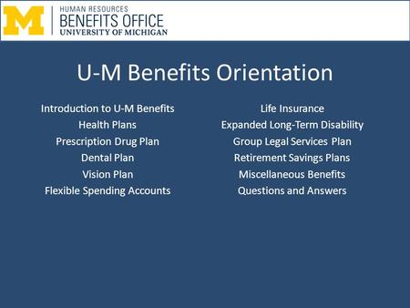 U-M Benefits Orientation Introduction to U-M Benefits Health Plans Prescription Drug Plan Dental Plan Vision Plan Flexible Spending Accounts Life Insurance.