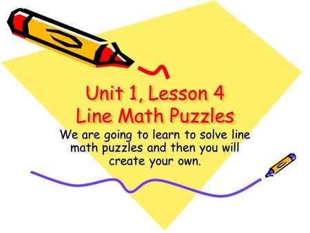 Unit 1, Lesson 4 Line Math Puzzles We are going to learn to solve line math puzzles and then you will create your own.