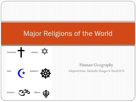 Human Geography Adapted from: Michelle Mauger & Teach3215 Major Religions of the World.