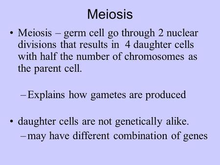 Meiosis Meiosis – germ cell go through 2 nuclear divisions that results in 4 daughter cells with half the number of chromosomes as the parent cell. –Explains.