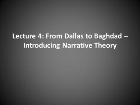 Lecture 4: From Dallas to Baghdad – Introducing Narrative Theory.