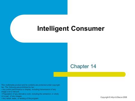 Copyright © Allyn & Bacon 2008 Intelligent Consumer Chapter 14 This multimedia product and its contents are protected under copyright law. The following.