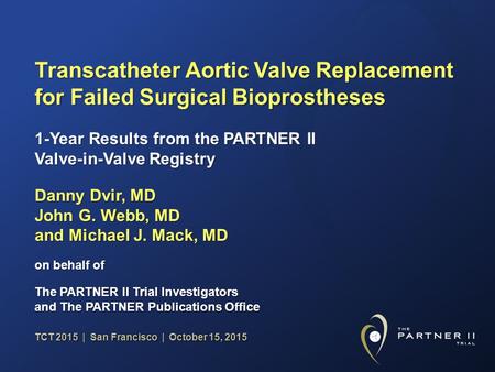 TCT 2015 | San Francisco | October 15, 2015 Transcatheter Aortic Valve Replacement for Failed Surgical Bioprostheses Danny Dvir, MD John G. Webb, MD and.