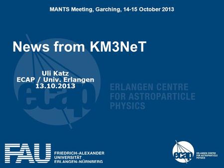 News from KM3NeT Uli Katz ECAP / Univ. Erlangen 13.10.2013 MANTS Meeting, Garching, 14-15 October 2013.