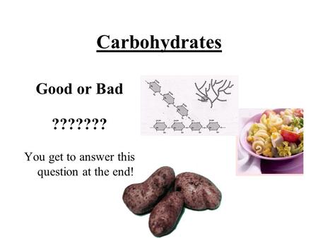 Carbohydrates Good or Bad ??????? You get to answer this question at the end!