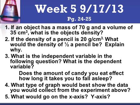 1. If an object has a mass of 70 g and a volume of 35 cm 3, what is the objects density? 2. If the density of a pencil is 20 g/cm 3. What would the density.