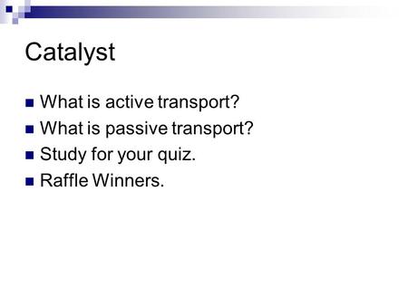 Catalyst What is active transport? What is passive transport? Study for your quiz. Raffle Winners.
