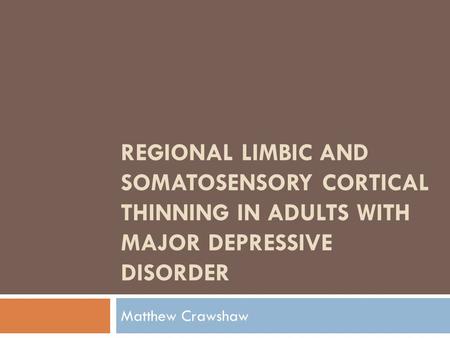 Regional Limbic and Somatosensory Cortical Thinning in Adults with Major Depressive Disorder Matthew Crawshaw.