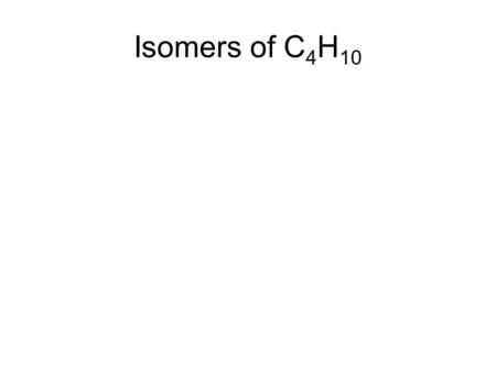 Isomers of C 4 H 10 C – C – C – C CH 3 CH 2 CH 2 CH 3 Butane C C – C – C CH 3 CH (CH 3 ) CH 3 2 – methyl - propane.