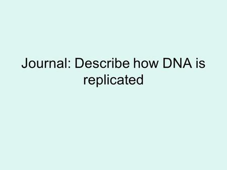 Journal: Describe how DNA is replicated. Q. What is the shape of DNA? A. Double Helix.
