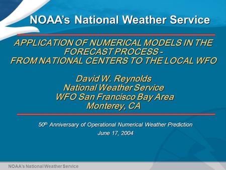 APPLICATION OF NUMERICAL MODELS IN THE FORECAST PROCESS - FROM NATIONAL CENTERS TO THE LOCAL WFO David W. Reynolds National Weather Service WFO San Francisco.
