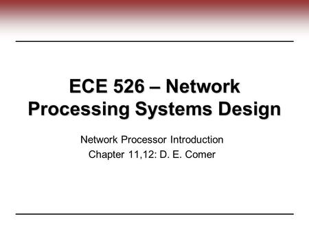 ECE 526 – Network Processing Systems Design Network Processor Introduction Chapter 11,12: D. E. Comer.