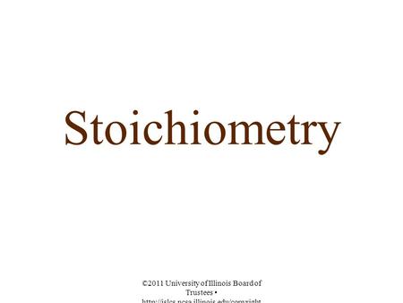 Stoichiometry ©2011 University of Illinois Board of Trustees