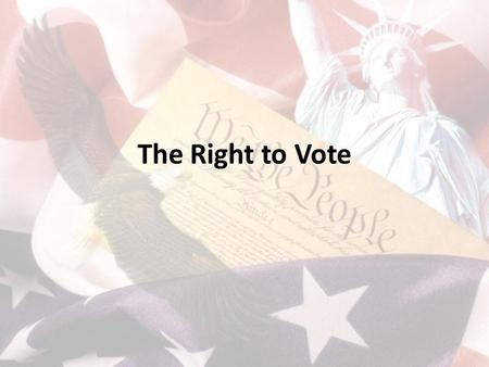 The Right to Vote. Suffrage & Franchise- The right to vote What portion of the population originally had the right to vote in our country? Since that.