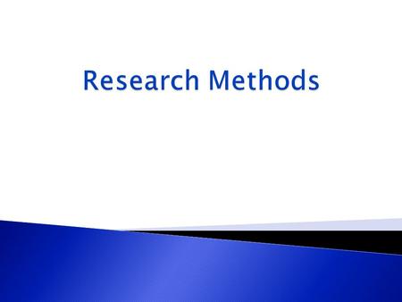  Descriptive Methods ◦ Observation ◦ Survey Research  Experimental Methods ◦ Independent Groups Designs ◦ Repeated Measures Designs ◦ Complex Designs.