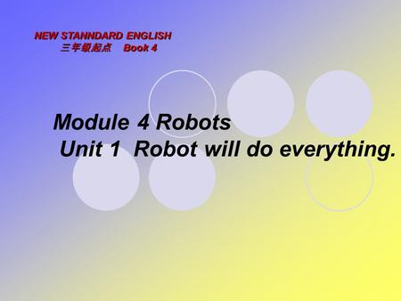 Module 4 Robots Unit 1 Robot will do everything. NEW STANNDARD ENGLISH 三年级起点 Book 4.