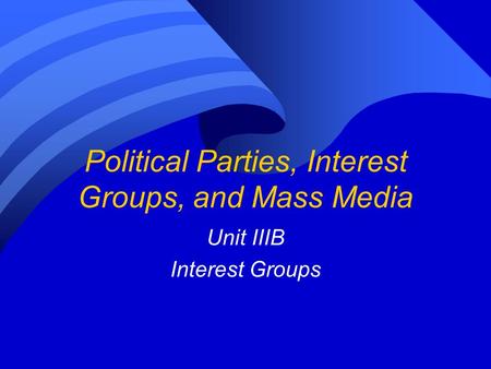 Political Parties, Interest Groups, and Mass Media Unit IIIB Interest Groups.