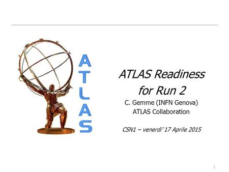 1 ATLAS Readiness for Run 2 C. Gemme (INFN Genova) ATLAS Collaboration CSN1 – venerdi’ 17 Aprile 2015.