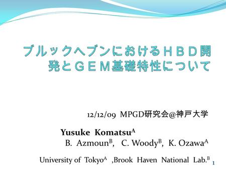 12/12/09 MPGD 神戸大学 1 Yusuke Komatsu A B. Azmoun B, C. Woody B, K. Ozawa A University of Tokyo A,Brook Haven National Lab. B.