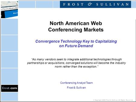 © Copyright 2002 Frost & Sullivan. All Rights Reserved. North American Web Conferencing Markets Convergence Technology Key to Capitalizing on Future Demand.