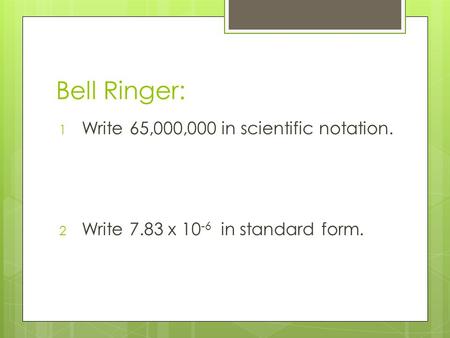 Bell Ringer: 1 Write 65,000,000 in scientific notation. 2 Write 7.83 x 10 -6 in standard form.