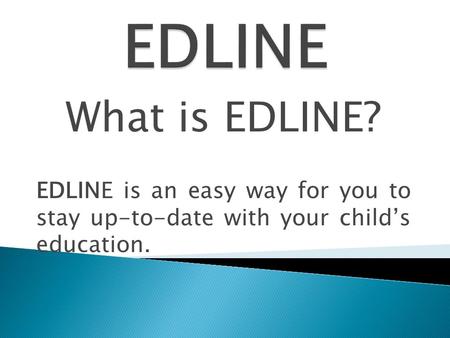 What is EDLINE? EDLINE is an easy way for you to stay up-to-date with your child’s education.