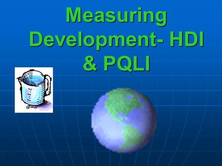 Measuring Development- HDI & PQLI