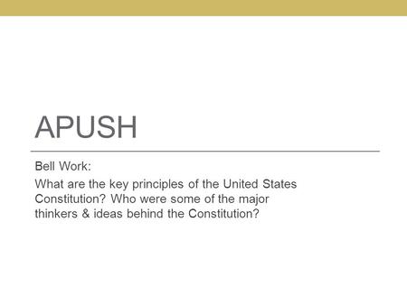 APUSH Bell Work: What are the key principles of the United States Constitution? Who were some of the major thinkers & ideas behind the Constitution?