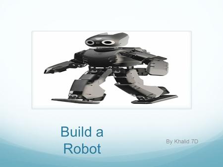 Build a Robot By Khalid 7D. What do people use robots for People use robots to do work for them, for example: some one might build robots that has a calculator.