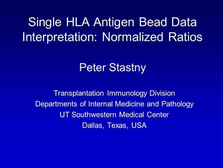 Single HLA Antigen Bead Data Interpretation: Normalized Ratios Peter Stastny Transplantation Immunology Division Departments of Internal Medicine and Pathology.