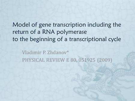 Model of gene transcription including the return of a RNA polymerase to the beginning of a transcriptional cycle Vladimir P. Zhdanov* PHYSICAL REVIEW E.