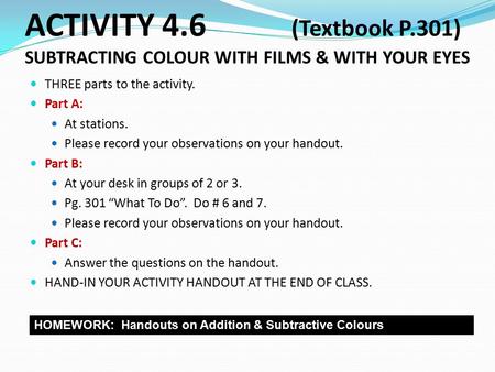 ACTIVITY 4.6 (Textbook P.301) SUBTRACTING COLOUR WITH FILMS & WITH YOUR EYES THREE parts to the activity. Part A: At stations. Please record your observations.