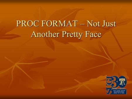 PROC FORMAT – Not Just Another Pretty Face. PROC FORMAT, because of its name, is most often used to change the appearance of data for presentation. But.