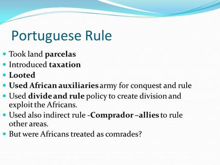Portuguese Rule Took land parcelas Introduced taxation Looted Used African auxiliaries army for conquest and rule Used divide and rule policy to create.