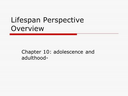 Lifespan Perspective Overview Chapter 10: adolescence and adulthood-