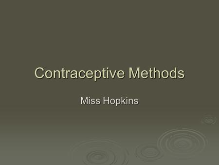 Contraceptive Methods Miss Hopkins. Fertility Awareness  Studying when woman’s body ovulates  Charted 3-6 months  Without careful practice, there is.