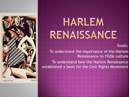Goals: To understand the importance of the Harlem Renaissance to 1920s culture To understand how the Harlem Renaissance established a basis for the Civil.