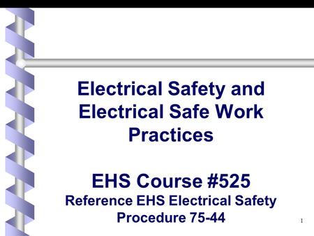 Electrical Safety and Electrical Safe Work Practices EHS Course #525 Reference EHS Electrical Safety Procedure 75-44.