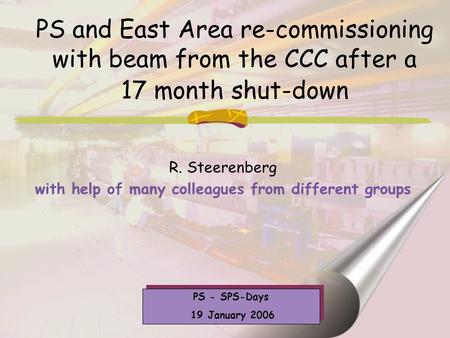 PS and East Area re-commissioning with beam from the CCC after a 17 month shut-down R. Steerenberg with help of many colleagues from different groups PS.