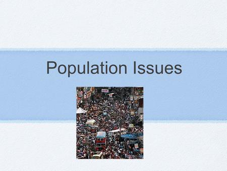 Population Issues. Table of Contents 1. Overpopulation 2. Population Control 3. Population Futures.