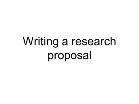 Writing a research proposal. What is a research proposal for? Research proposals make you: THINK through your experiments OUTLINE steps in your proposed.