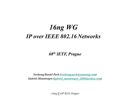 - 68 th IETF, Prague - 16ng WG IP over IEEE 802.16 Networks Soohong Daniel Park Gabriel Montenegro.