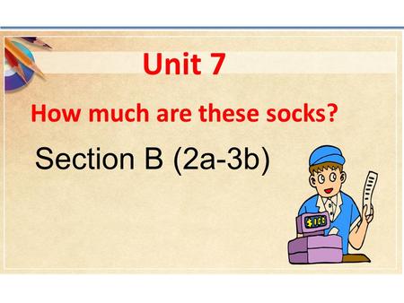 Unit 7 How much are these socks? Section B (2a-3b)