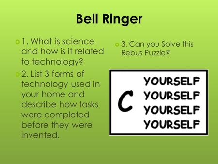 Bell Ringer  1. What is science and how is it related to technology?  2. List 3 forms of technology used in your home and describe how tasks were completed.