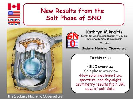 New Results from the Salt Phase of SNO Kathryn Miknaitis Center for Experimental Nuclear Physics and Astrophysics, Univ. of Washington For the Sudbury.