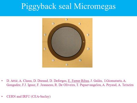 Piggyback seal Micromegas D. Attié, A. Chaus, D. Durand, D. Deforges, E. Ferrer Ribas, J. Galán, I.Giomataris, A. Gongadze, F.J. Iguaz, F. Jeanneau, R.