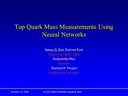 October 19, 2000ACAT 2000, Fermilab, Suman B. Beri Top Quark Mass Measurements Using Neural Networks Suman B. Beri, Rajwant Kaur Panjab University, India.