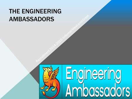 THE ENGINEERING AMBASSADORS Recruitment 2014-2015: Informal Meet and Greet.