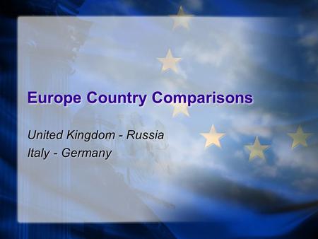 Europe Country Comparisons United Kingdom - Russia Italy - Germany United Kingdom - Russia Italy - Germany.